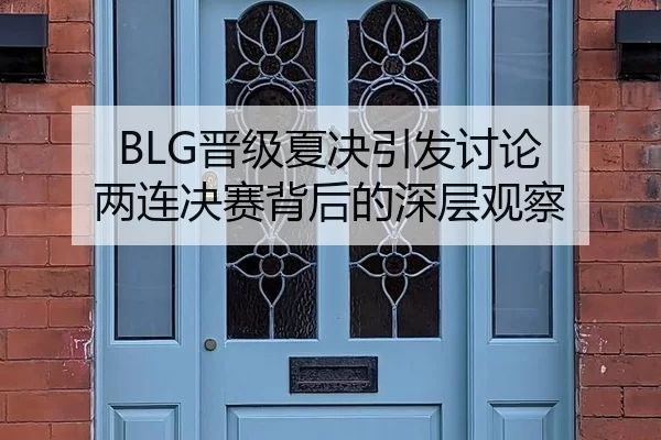BLG晋级夏决引发讨论 两连决赛背后的深层观察（6686sports）